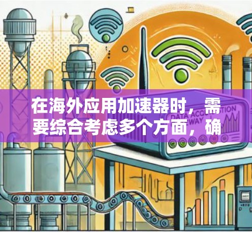 在海外应用加速器时，需要综合考虑多个方面，确保高效、可靠和安全。以下是一个结构化的解决方案