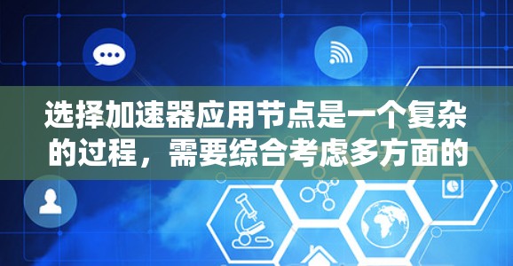 选择加速器应用节点是一个复杂的过程，需要综合考虑多方面的因素。以下是一个系统化的步骤指南，帮助您有效地选择和管理加速器应用节点
