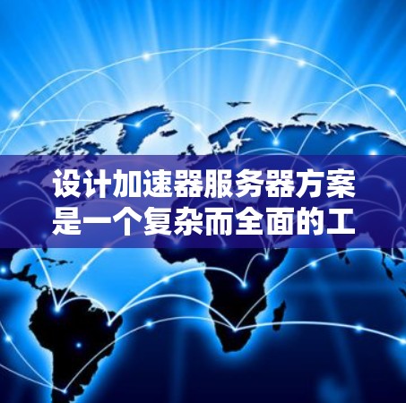 设计加速器服务器方案是一个复杂而全面的工程任务，需要从多个维度进行考量。以下是一个结构化的解决方案，帮助您高效地设计和部署加速器服务器