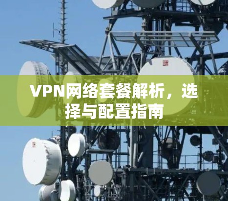VPN网络套餐解析，选择与配置指南