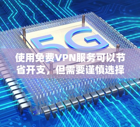 使用免费VPN服务可以节省开支，但需要谨慎选择和使用，以确保安全性和隐私保护。以下是针对免费VPN服务的详细建议和选择步骤
