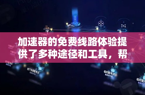 加速器的免费线路体验提供了多种途径和工具,帮助开发者设计、测试和优化加速器性能。以下是详细的步骤和资源 加速器的免费线路体验提供了多种途径和工具,帮助开发者设计、测试和优化加速器性能。以下是详细的步骤和资源
