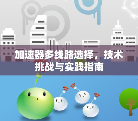 加速器多线路选择,技术挑战与实践指南 加速器多线路选择,技术挑战与实践指南