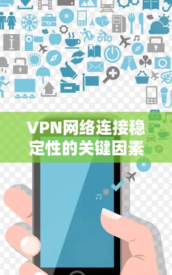 VPN网络连接稳定性的关键因素与优化策略 VPN网络连接稳定性的关键因素与优化策略