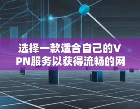 选择一款适合自己的VPN服务以获得流畅的网络体验,以下是详细的选择指南 选择一款适合自己的VPN服务以获得流畅的网络体验,以下是详细的选择指南