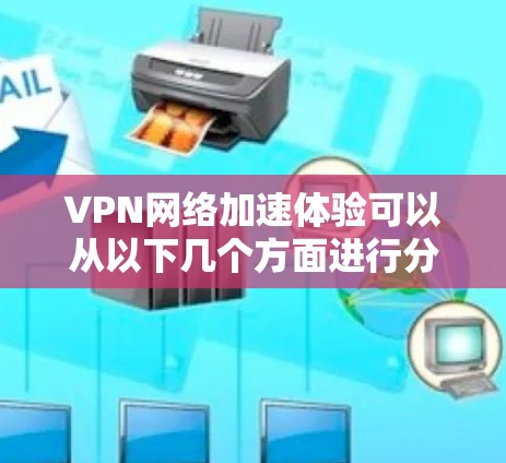 VPN网络加速体验可以从以下几个方面进行分析和总结 VPN网络加速体验可以从以下几个方面进行分析和总结