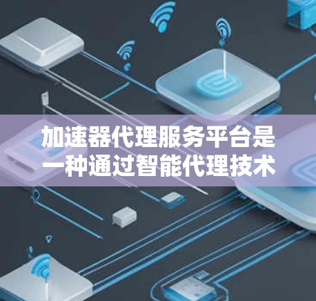 加速器代理服务平台是一种通过智能代理技术优化互联网访问速度的工具,旨在解决网络延迟和速度限制问题。以下是对其工作原理和功能的详细分析 加速器代理服务平台是一种通过智能代理技术优化互联网访问速度的工具,旨在解决网络延迟和速度限制问题。以下是对其工作原理和功能的详细分析