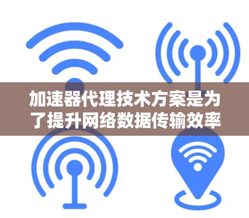 加速器代理技术方案是为了提升网络数据传输效率而设计的,通过结合硬件和软件的优势,实现数据处理和传输的加速。以下是加速器代理技术方案的详细解析 加速器代理技术方案是为了提升网络数据传输效率而设计的,通过结合硬件和软件的优势,实现数据处理和传输的加速。以下是加速器代理技术方案的详细解析