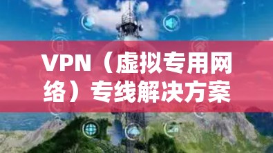VPN(虚拟专用网络)专线解决方案通常用于企业或个人之间通过安全的加密通信方式建立专线连接,用于数据传输、网络访问或其他需要加密通信的场景。以下是一些常见的VPN专线解决方案的关键点和步骤 VPN(虚拟专用网络)专线解决方案通常用于企业或个人之间通过安全的加密通信方式建立专线连接,用于数据传输、网络访问或其他需要加密通信的场景。以下是一些常见的VPN专线解决方案的关键点和步骤