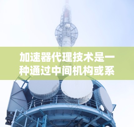 加速器代理技术是一种通过中间机构或系统间接控制和操作加速器的方法，旨在减少人员直接接触高能粒子的风险，确保实验安全高效进行。以下是对该技术的详细分析和总结