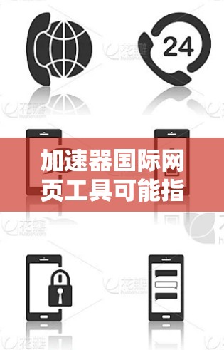 加速器国际网页工具可能指的是一些帮助网站在国际环境中加速加载、优化性能或推广的工具。以下是一些常见的国际化网页工具和加速器