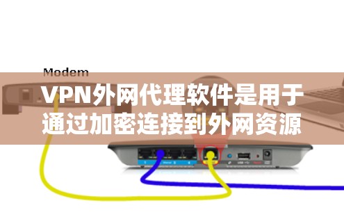 VPN外网代理软件是用于通过加密连接到外网资源的工具，提供安全和隐私保护。以下是对其的详细总结