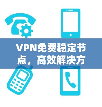 VPN免费稳定节点，高效解决方案