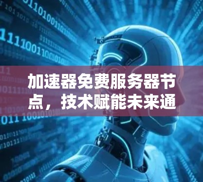 加速器免费服务器节点，技术赋能未来通信