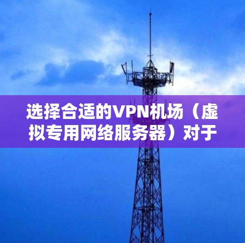 选择合适的VPN机场(虚拟专用网络服务器)对于确保网络安全、隐私保护以及稳定连接至关重要。以下是一份VPN机场选择指南,帮助你根据需求选择最佳的VPN服务 选择合适的VPN机场(虚拟专用网络服务器)对于确保网络安全、隐私保护以及稳定连接至关重要。以下是一份VPN机场选择指南,帮助你根据需求选择最佳的VPN服务