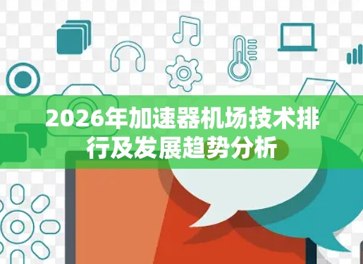 2026年加速器机场技术排行及发展趋势分析