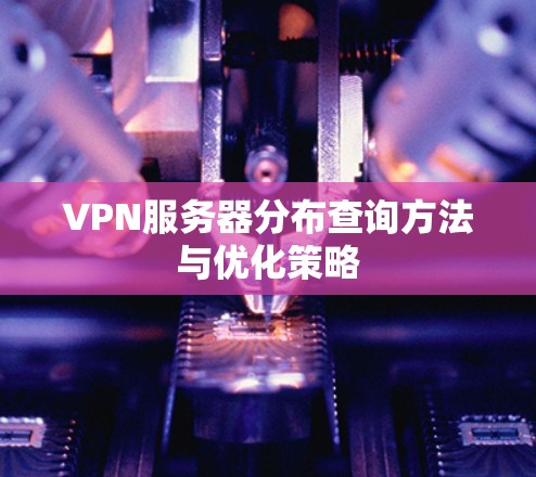 VPN服务器分布查询方法与优化策略