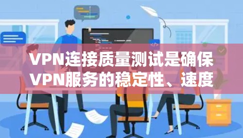 VPN连接质量测试是确保VPN服务的稳定性、速度和安全性的重要步骤。以下是进行VPN连接质量测试的详细步骤指南
