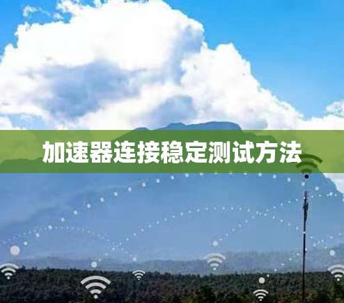 加速器连接稳定测试方法 加速器连接稳定测试方法
