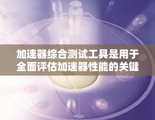 加速器综合测试工具是用于全面评估加速器性能的关键设备和软件套件,其主要功能包括测量电场、磁场、温度、振动和粒子流参数,数据采集和分析,确保加速器在实验中的有效性和可靠性。以下是对该工具的详细分步解释 加速器综合测试工具是用于全面评估加速器性能的关键设备和软件套件,其主要功能包括测量电场、磁场、温度、振动和粒子流参数,数据采集和分析,确保加速器在实验中的有效性和可靠性。以下是对该工具的详细分步解释