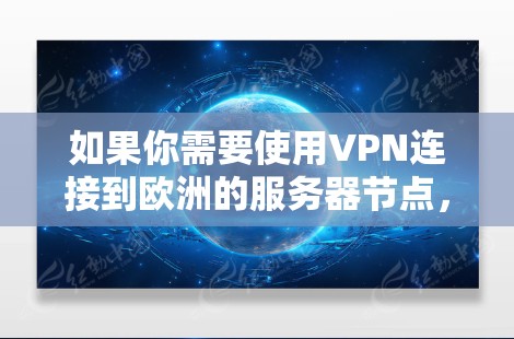 如果你需要使用VPN连接到欧洲的服务器节点，以下是一些可能的建议和步骤，帮助你选择和配置VPN