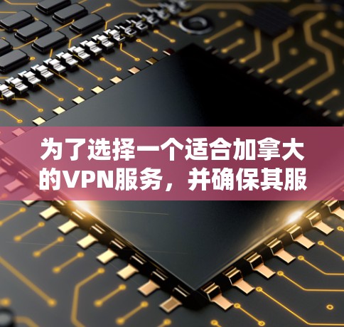 为了选择一个适合加拿大的VPN服务,并确保其服务器节点的高效性和安全性,以下是详细的步骤和建议 为了选择一个适合加拿大的VPN服务,并确保其服务器节点的高效性和安全性,以下是详细的步骤和建议