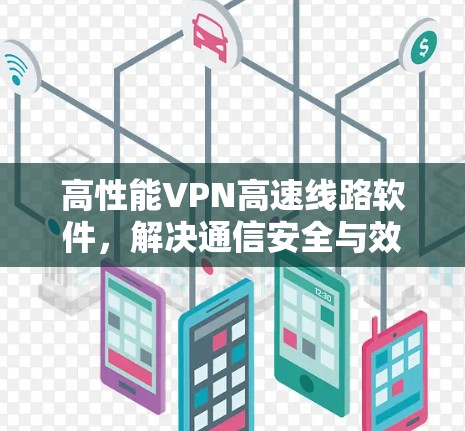 高性能VPN高速线路软件，解决通信安全与效率问题