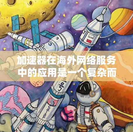 加速器在<strong>海外网络</strong>服务中的应用是一个复杂而广泛的话题，涉及多个技术层面和实际应用场景。以下是对加速器在<strong>海外网络</strong>服务中应用的总结和分析
