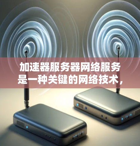 加速器服务器网络服务是一种关键的网络技术,旨在优化数据传输性能,适用于多种应用场景。以下是对加速器服务器网络服务的详细分析 加速器服务器网络服务是一种关键的网络技术,旨在优化数据传输性能,适用于多种应用场景。以下是对加速器服务器网络服务的详细分析