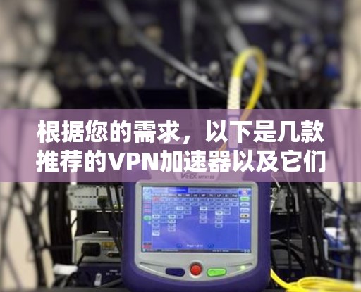 根据您的需求，以下是几款推荐的VPN加速器以及它们的特点