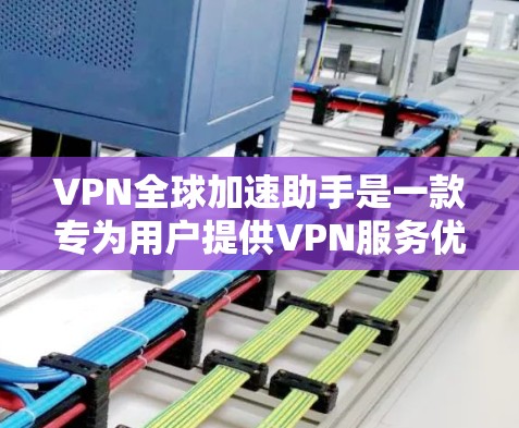 VPN全球加速助手是一款专为用户提供VPN服务优化和管理的工具，旨在帮助用户更高效地使用VPN服务，无论是保护隐私还是访问受限的资源。以下是该工具的主要功能和优势