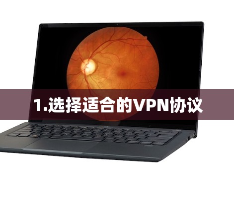 1.选择适合的VPN协议