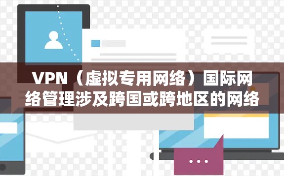 VPN（虚拟专用网络）国际网络管理涉及跨国或跨地区的网络架构设计、部署、监控和维护，以确保数据的安全传输和网络的高效运行。以下是一些关键点和步骤
