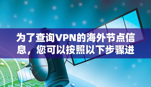 为了查询VPN的海外节点信息，您可以按照以下步骤进行操作