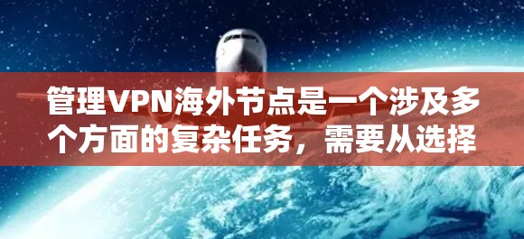 管理VPN海外节点是一个涉及多个方面的复杂任务，需要从选择服务提供商、配置设置、日常管理到性能优化等多个层面进行综合考虑。以下是对该过程的分步骤总结