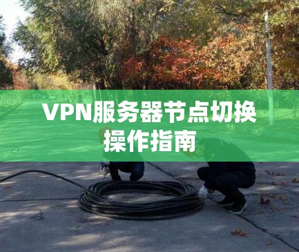 VPN服务器节点切换操作指南