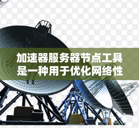 加速器服务器节点工具是一种用于优化网络性能的技术,通过缓存、负载均衡和内容分发来提高数据传输效率。以下是对加速器服务器节点工具的概述和使用建议 加速器服务器节点工具是一种用于优化网络性能的技术,通过缓存、负载均衡和内容分发来提高数据传输效率。以下是对加速器服务器节点工具的概述和使用建议