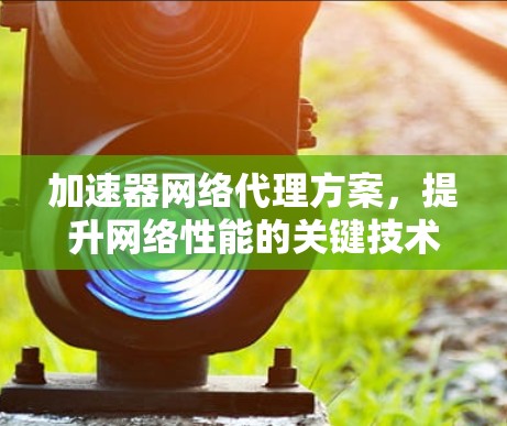 加速器网络代理方案，提升网络性能的关键技术