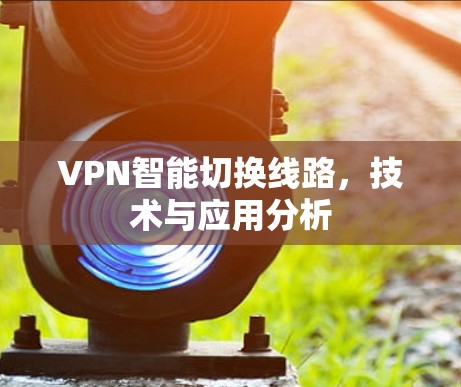 VPN智能切换线路，技术与应用分析