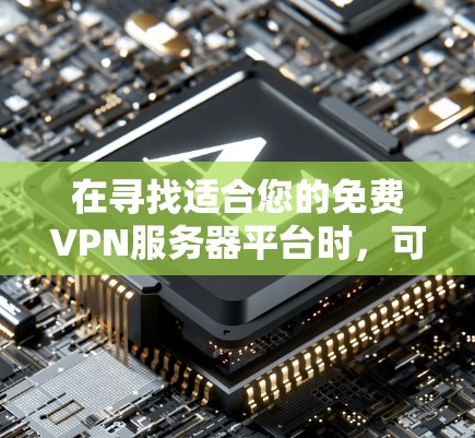 在寻找适合您的免费VPN服务器平台时,可以根据以下几个步骤和考虑因素来做出明智的选择 在寻找适合您的免费VPN服务器平台时,可以根据以下几个步骤和考虑因素来做出明智的选择