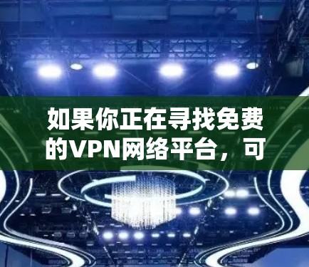 如果你正在寻找免费的VPN网络平台,可以考虑以下几种知名的免费VPN服务。这些平台通常提供基本的服务,但可能存在一些限制,如速度、服务器数量或广告问题。以下是一些常见的免费VPN平台 如果你正在寻找免费的VPN网络平台,可以考虑以下几种知名的免费VPN服务。这些平台通常提供基本的服务,但可能存在一些限制,如速度、服务器数量或广告问题。以下是一些常见的免费VPN平台