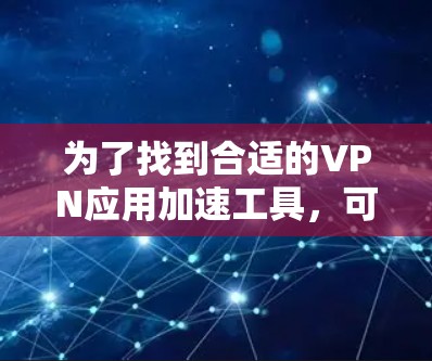 为了找到合适的VPN应用加速工具，可以按照以下步骤进行