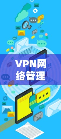 VPN网络管理是一个复杂而重要的任务,涉及多个方面的配置和维护。以下是对VPN网络管理的分步骤总结和实施建议 VPN网络管理是一个复杂而重要的任务,涉及多个方面的配置和维护。以下是对VPN网络管理的分步骤总结和实施建议