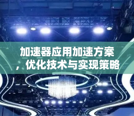 加速器应用加速方案，优化技术与实现策略