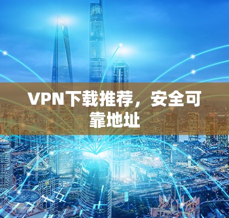 VPN下载推荐,安全可靠地址 VPN下载推荐,安全可靠地址