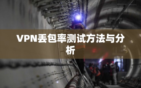 VPN丢包率测试方法与分析 VPN丢包率测试方法与分析