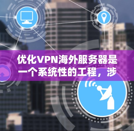 优化VPN海外服务器是一个系统性的工程,涉及多个方面的考虑。以下是一个有条理的优化指南,帮助您提升VPN的性能和安全性 优化VPN海外服务器是一个系统性的工程,涉及多个方面的考虑。以下是一个有条理的优化指南,帮助您提升VPN的性能和安全性
