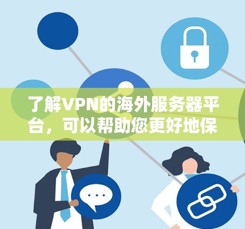 了解VPN的海外服务器平台，可以帮助您更好地保护隐私并访问受限的内容。以下是对VPN海外服务器平台的详细介绍