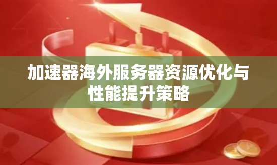 加速器海外服务器资源优化与性能提升策略