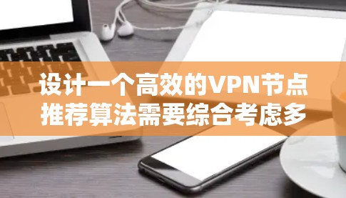 设计一个高效的VPN节点推荐算法需要综合考虑多个关键因素,确保推荐结果既满足用户需求,又考虑到网络环境和安全性。以下是详细的步骤和建议 设计一个高效的VPN节点推荐算法需要综合考虑多个关键因素,确保推荐结果既满足用户需求,又考虑到网络环境和安全性。以下是详细的步骤和建议
